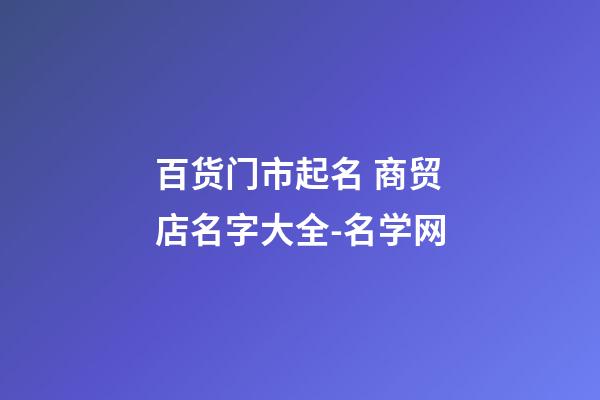 百货门市起名 商贸店名字大全-名学网-第1张-店铺起名-玄机派